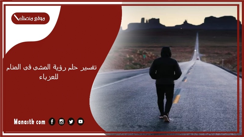 تفسير حلم رؤية المشى فى المنام للعزباء