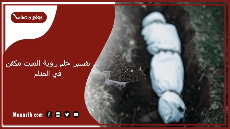 تفسير حلم رؤية الميت مكفن في المنام