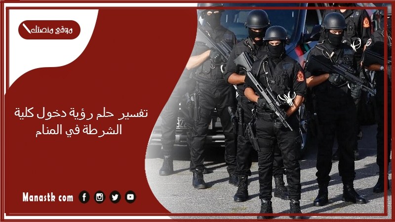 تفسير حلم رؤية دخول كلية الشرطة في المنام