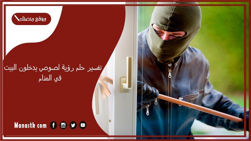 تفسير حلم رؤية لصوص يدخلون البيت في المنام