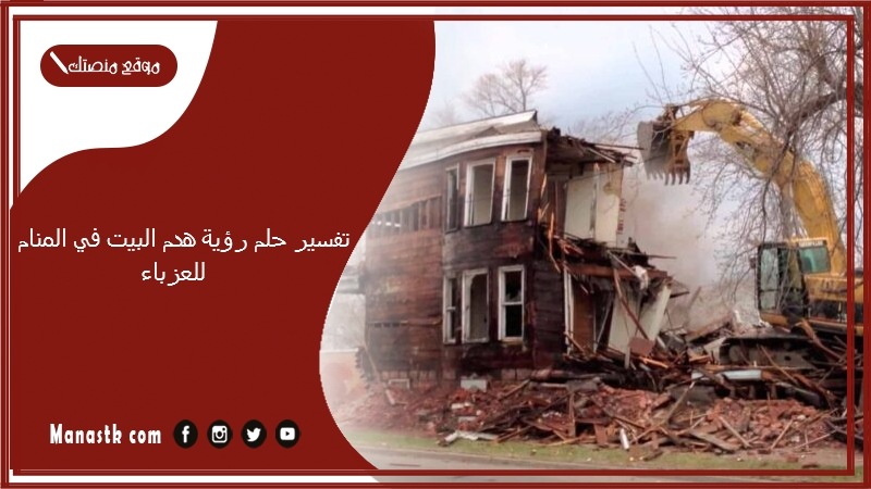 تفسير حلم رؤية هدم البيت في المنام للعزباء