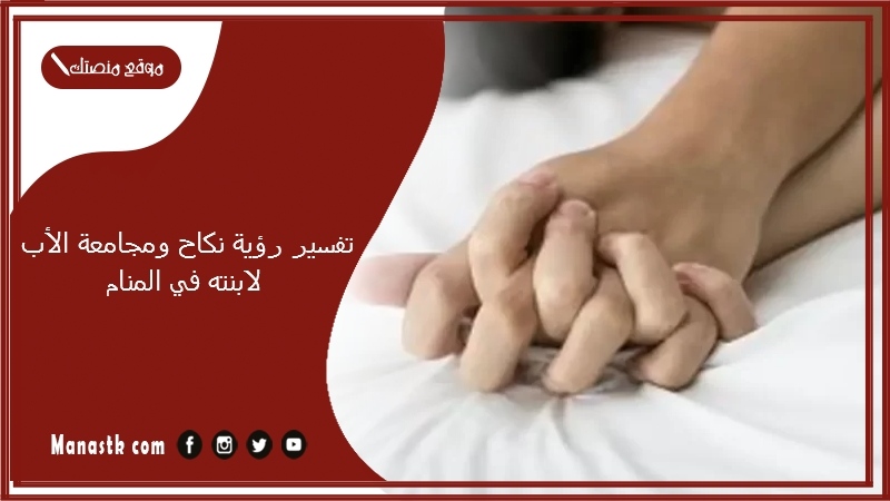 تفسير رؤية نكاح ومجامعة الأب لابنته في المنام