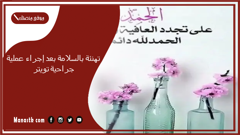 تهنئة بالسلامة بعد إجراء عملية جراحية تويتر 2025 وش اقول لواحد مسوي عملية؟