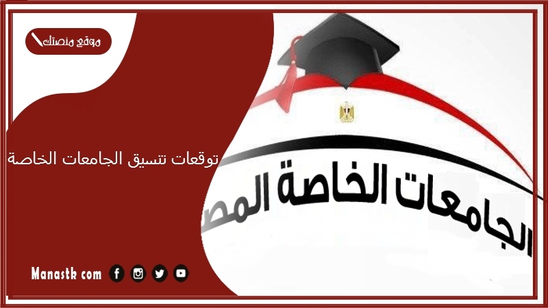 توقعات تنسيق الجامعات الخاصة 2025 تنسيق الكليات جميع المحافظات 2025 توقعات تنسيق الكليات