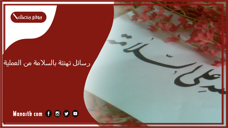 رسائل تهنئة بالسلامة من العملية 2025 عبارات للخروج من العملية