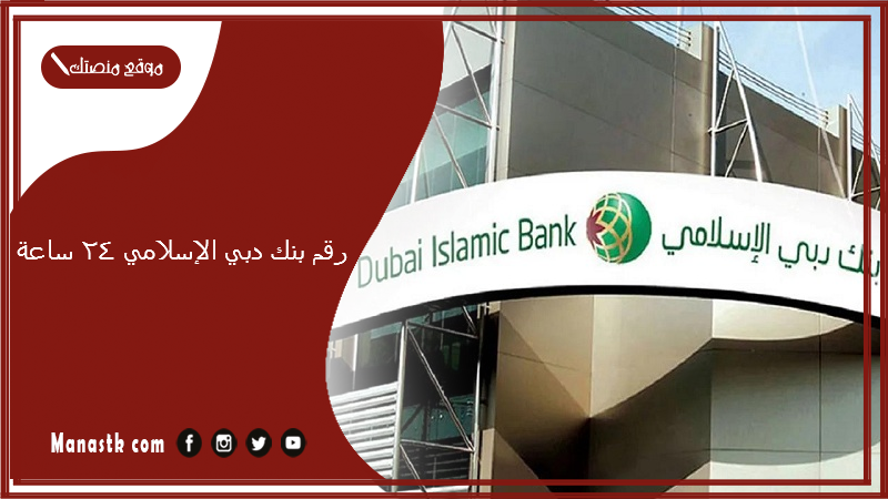 رقم بنك دبي الإسلامي 24 ساعة.. رقم خدمة عملاء بنك دبي الإسلامي