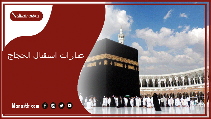 عبارات استقبال الحجاج 2025 عبارات تهنئة بمناسبة الحج