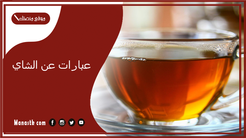 عبارات عن الشاي 2025 عبارات عن وقت الشاي.. عبارات اجمل ما قيل عن الشاي