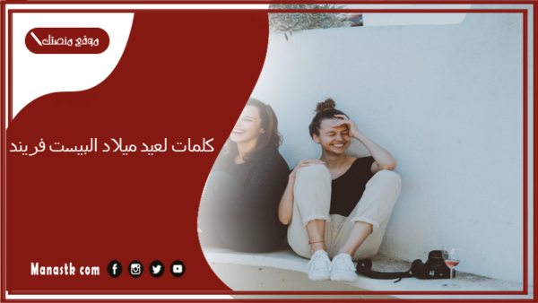 كلمات لعيد ميلاد البيست فريند 2025 ماذا اكتب في عيد ميلاد البيست فريند؟