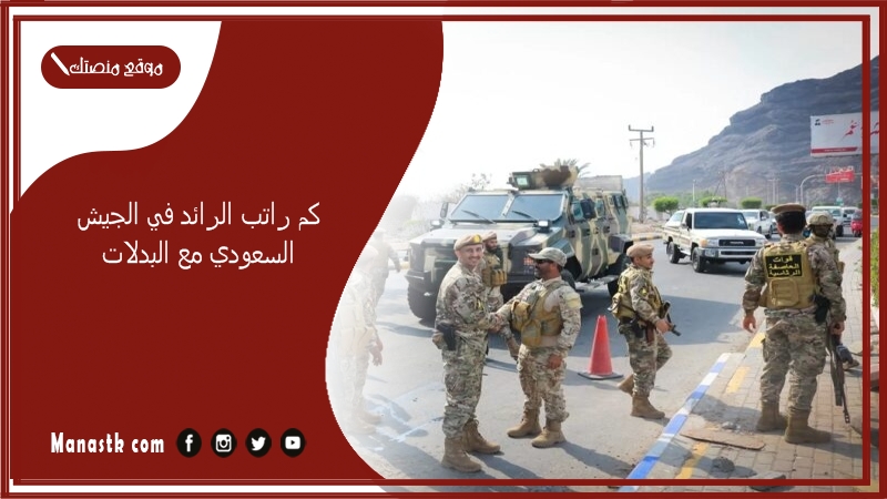 كم راتب الرائد في الجيش السعودي مع البدلات 1447