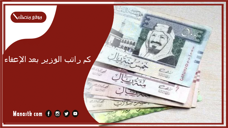 كم راتب الوزير بعد الإعفاء 1447
