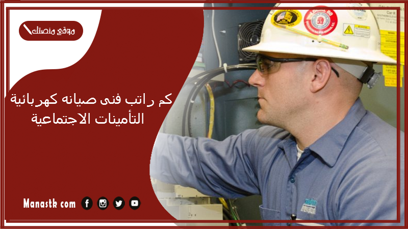 كم راتب فنى صيانه كهربائية التأمينات الاجتماعية 1447
