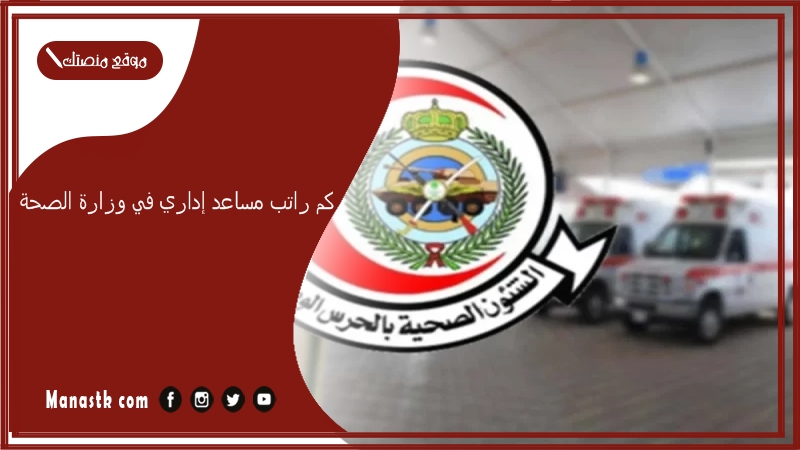 كم راتب مساعد إداري في وزارة الصحة 1447