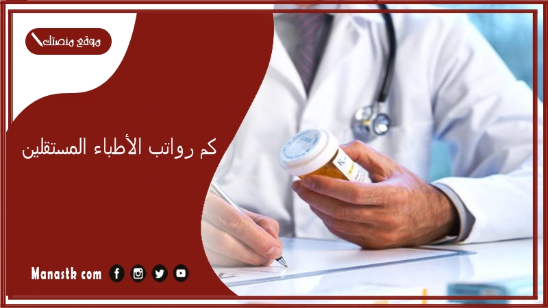 كم رواتب الأطباء المستقلين 1447