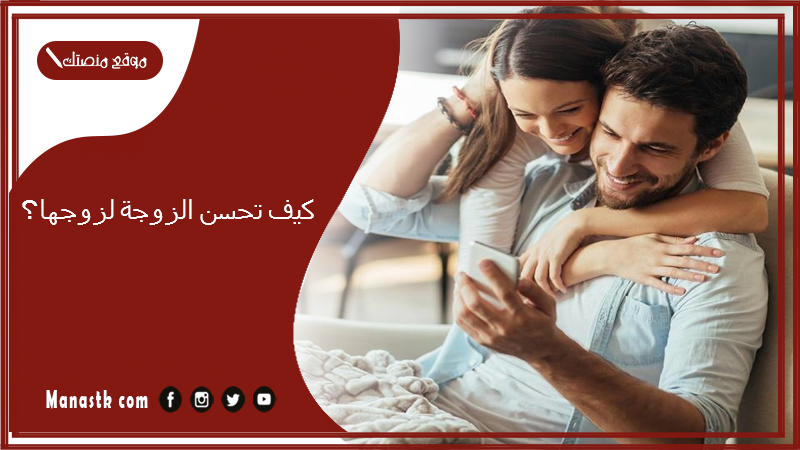 كيف تحسن الزوجة لزوجها؟ نصائح زوجية للمرأه