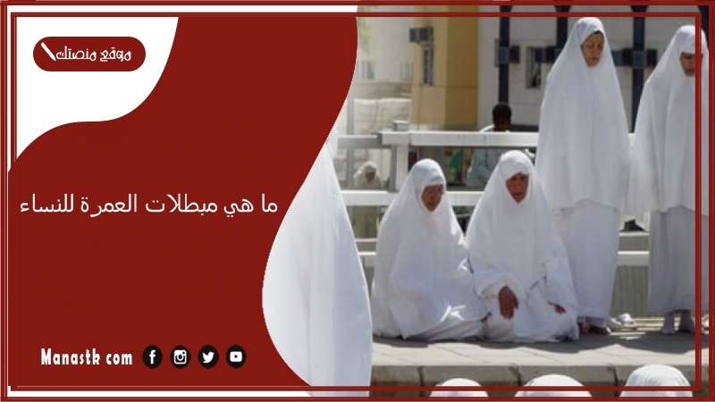 ما هي مبطلات العمرة للنساء؟ شروط العمرة للنساء 1447 الإعلان عن موعد صدور تأشيرات العمرة الإلكترونية
