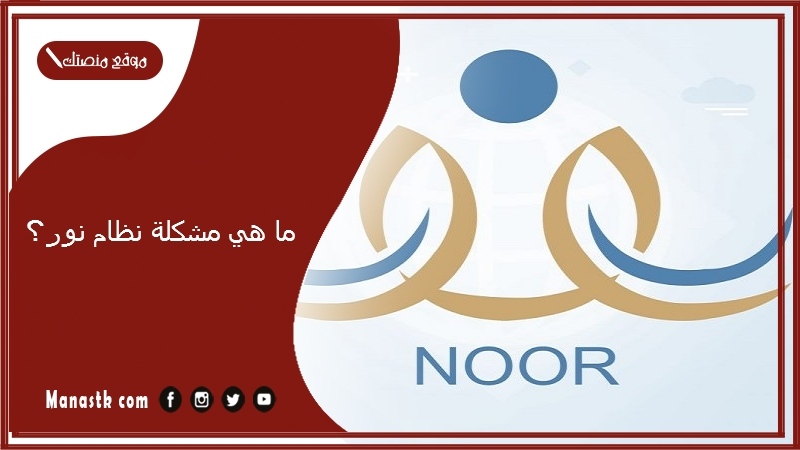 ما هي مشكلة نظام نور؟ حل مشكلات نظام نور 1447 رقم الدعم الفني نظام نور