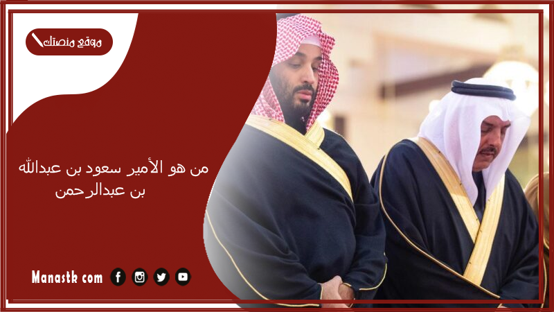 من هو الأمير سعود بن عبدالله بن عبدالرحمن بن فيصل آل سعود السيرة الذاتية.. آل سعود وش يرجعون