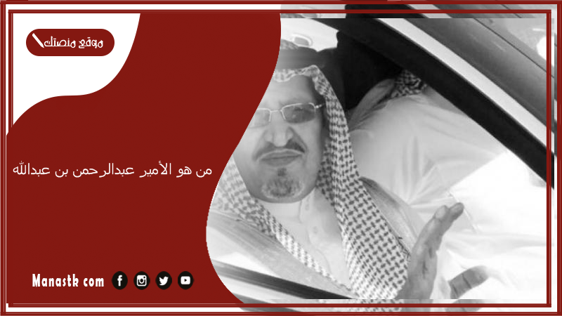 من هو الأمير عبدالرحمن بن عبدالله بن عبدالرحمن آل سعود.. عائلة الأمير عبد الرحمن وش يرجعون