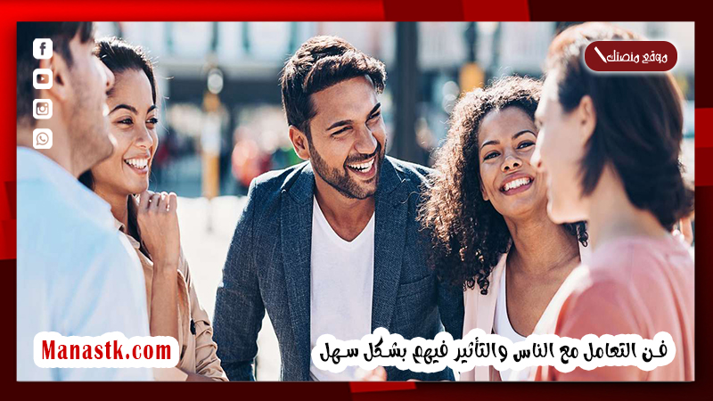 ماذا يسمى البارع في التعامل مع الآخرين؟ فن التعامل مع الناس والتأثير فيهم بشكل سهل وأخطاء لا تقع فيها