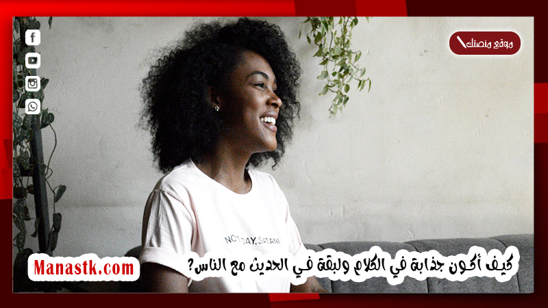 كيف أثقف لساني؟ كيف أكون جذابة في الكلام ولبقة في الحديث مع الناس؟