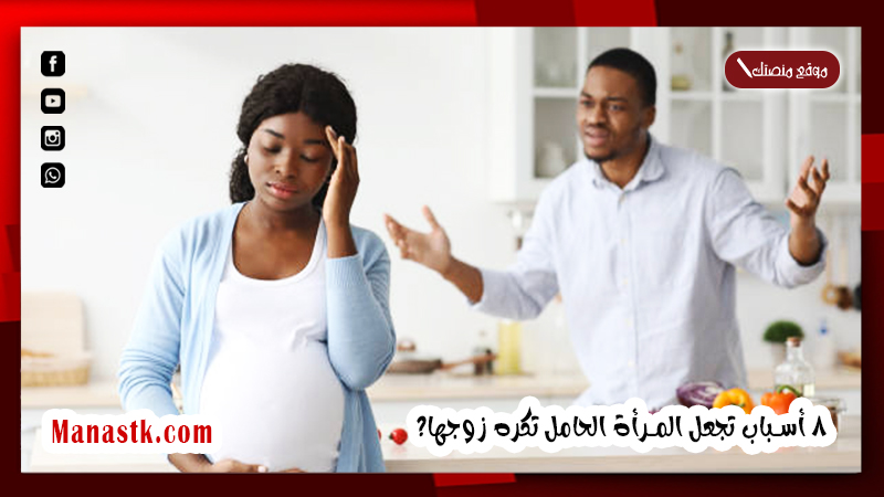 لماذا تكره الزوجة زوجها اثناء الحمل؟ 8 أسباب تجعل المرأة الحامل تكره زوجها؟