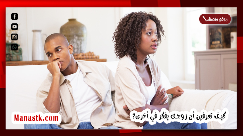 كيف تعرفين أن زوجك يفكر في أخرى؟ كيف تعرفين أن زوجك بدأ يمل منك؟