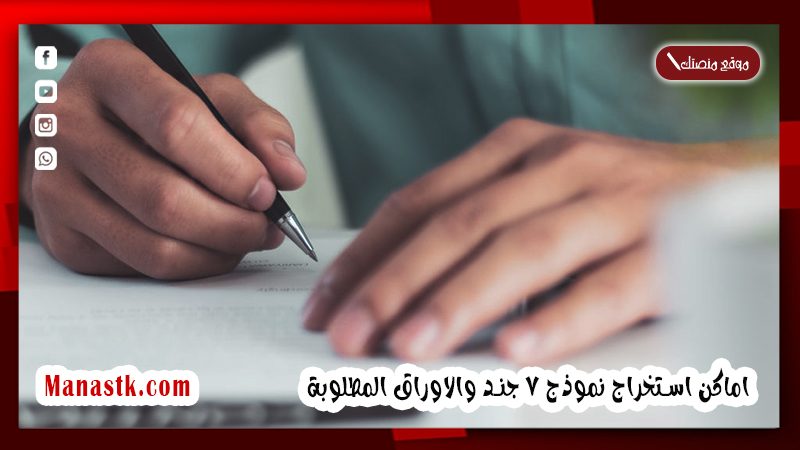اماكن استخراج نموذج 7 جند والاوراق المطلوبة.. سعر استمارة 7 جند