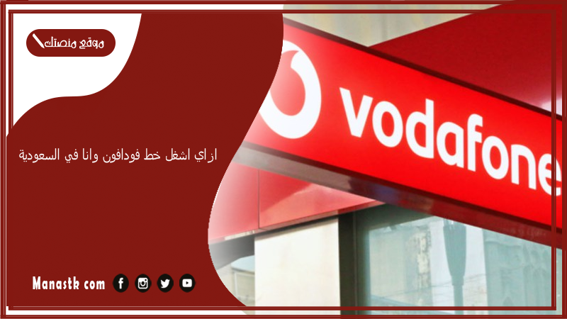 ازاي اشغل خط فودافون وانا في السعودية؟ صلاحية خط فودافون خارج مصر