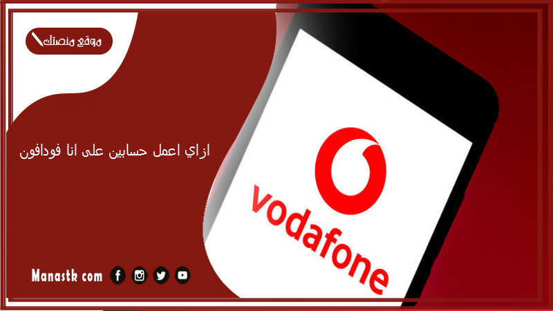 ازاي اعمل حسابين على انا فودافون؟