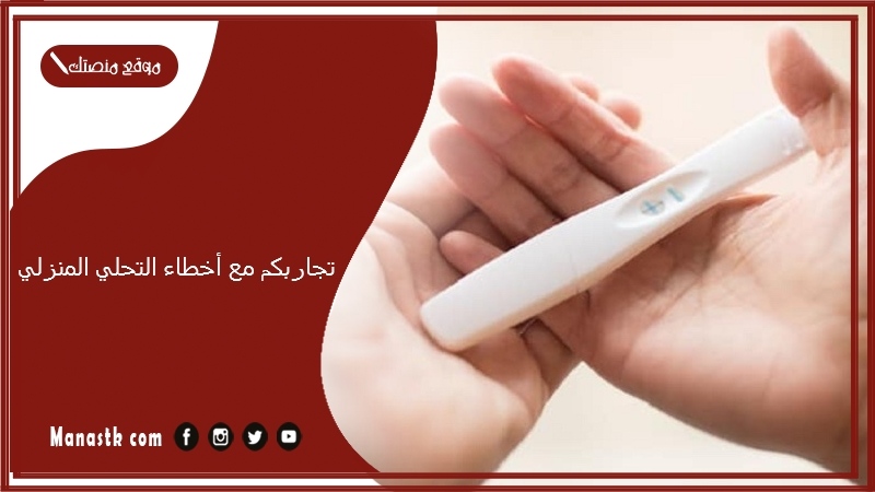 تجاربكم مع أخطاء التحليل المنزلي.. متى يعطي اختبار الحمل نتيجة خاطئة؟