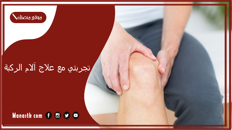 تجربتي مع علاج آلام الركبة.. علاج فعال ومجرب لخشونة الركبة