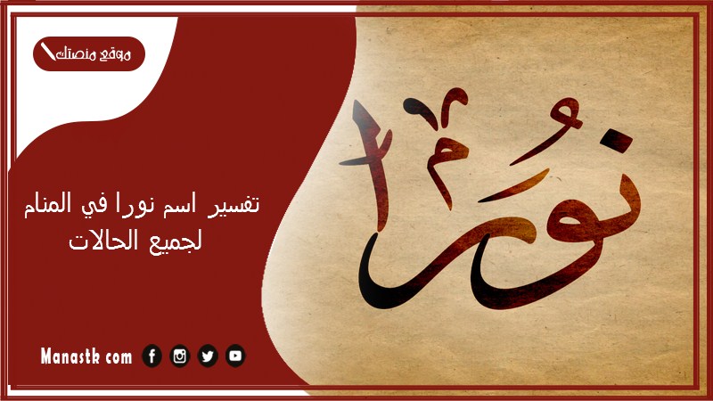 تفسير اسم نورا في المنام لجميع الحالات