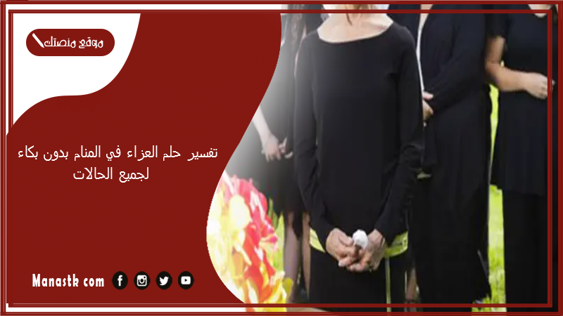 تفسير حلم العزاء في المنام بدون بكاء لجميع الحالات