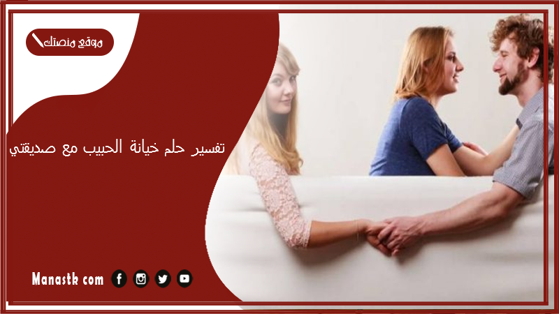 تفسير حلم خيانة الحبيب مع صديقتي