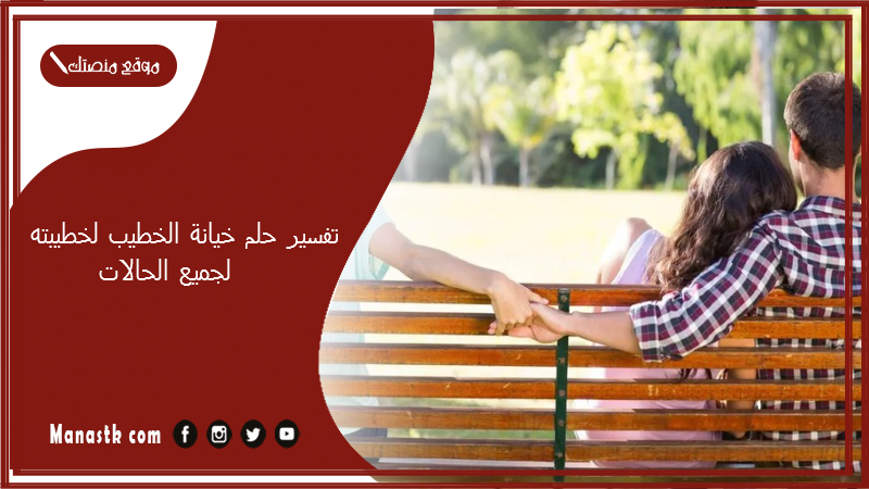 تفسير حلم خيانة الخطيب لخطيبته لجميع الحالات