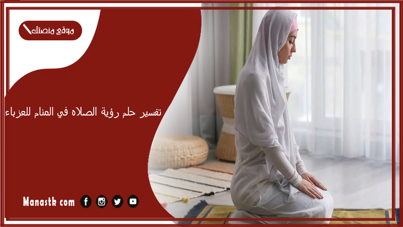 تفسير حلم رؤية الصلاه في المنام للعزباء