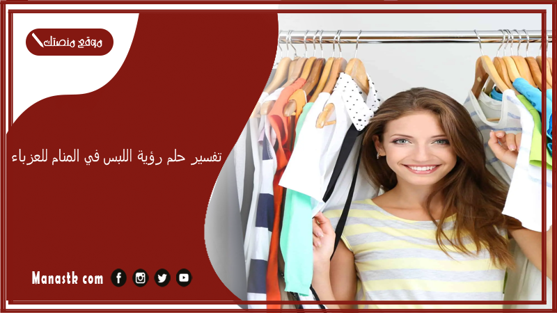 تفسير حلم رؤية اللبس في المنام للعزباء