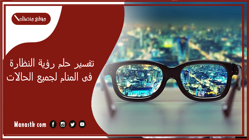 تفسير حلم رؤية النظارة فى المنام لجميع الحالات