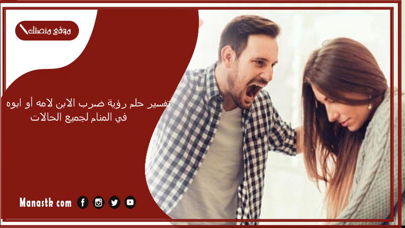 تفسير حلم رؤية ضرب الابن لامه أو ابوه في المنام لجميع الحالات
