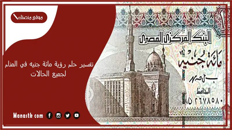تفسير حلم رؤية مائة جنيه في المنام لجميع الحالات