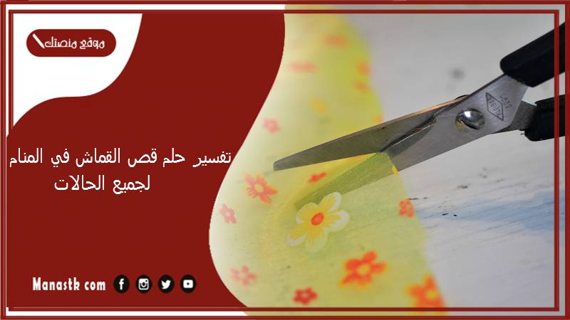 تفسير حلم قص القماش في المنام لجميع الحالات