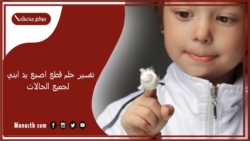 تفسير حلم قطع اصبع يد ابني لجميع الحالات