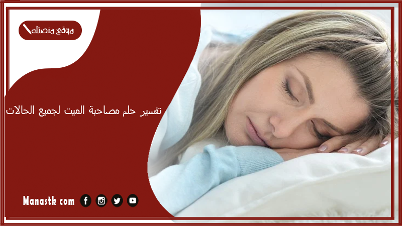 تفسير حلم مصاحبة الميت لجميع الحالات