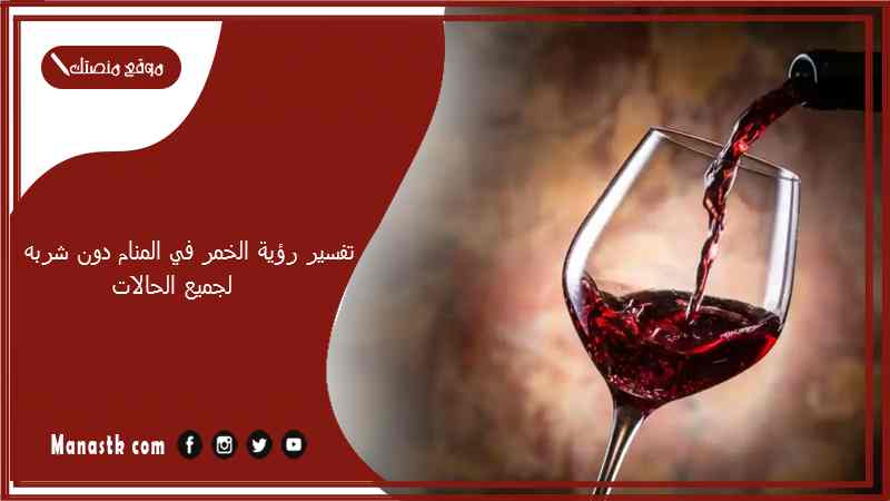 تفسير رؤية الخمر في المنام دون شربه لجميع الحالات