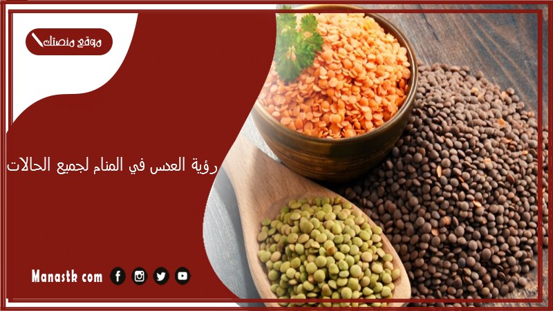 رؤية العدس في المنام لجميع الحالات