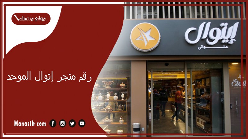 رقم متجر إتوال الموحد 2025 أسعار وفروع متجر etoile