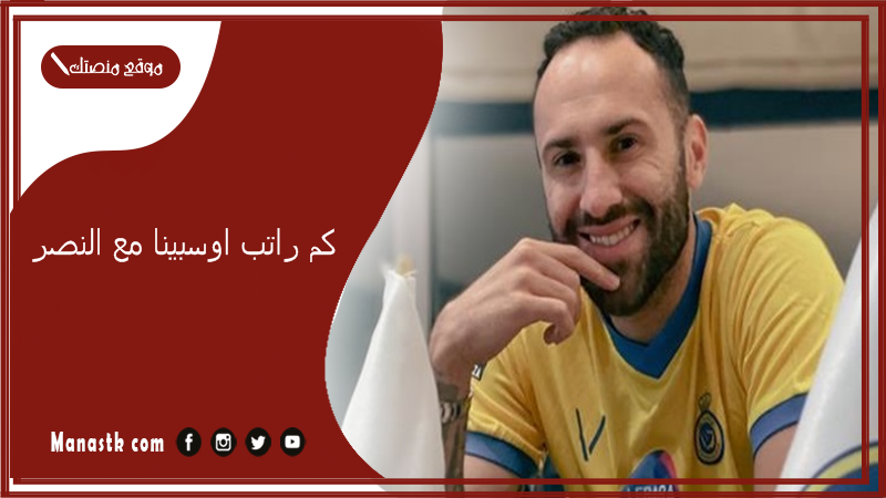 كم راتب اوسبينا مع النصر؟ حارس النصر الجديد كم عمره؟