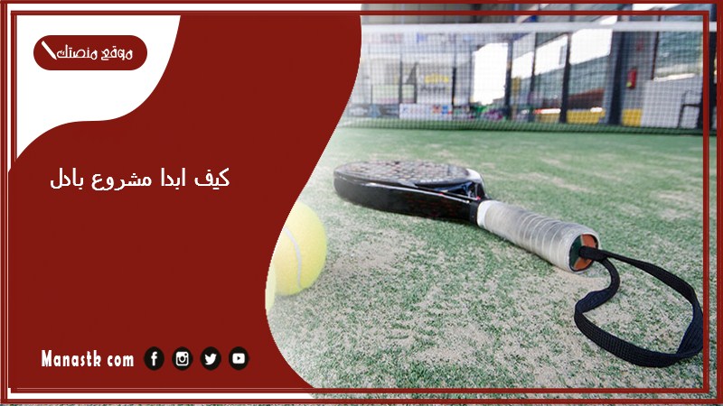 كيف ابدا مشروع بادل؟ دراسة جدوى ملعب بادل PDF تكلفة ملعب بادل السعودية 2025