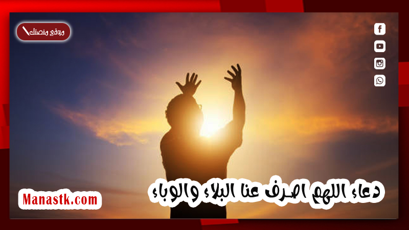 دعاء اللهم اصرف عنا البلاء والوباء .. اللهم ارفع عنا المرض